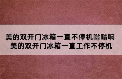 美的双开门冰箱一直不停机嗡嗡响 美的双开门冰箱一直工作不停机